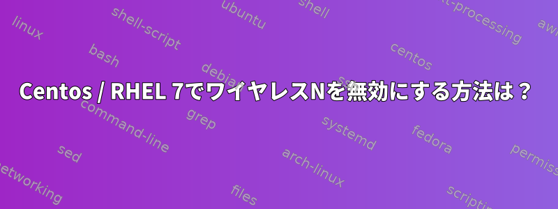 Centos / RHEL 7でワイヤレスNを無効にする方法は？