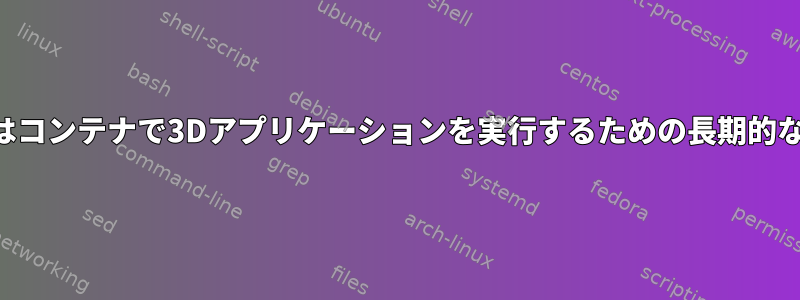 仮想マシンまたはコンテナで3Dアプリケーションを実行するための長期的なソリューション