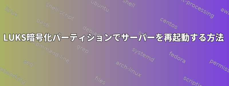 LUKS暗号化パーティションでサーバーを再起動する方法