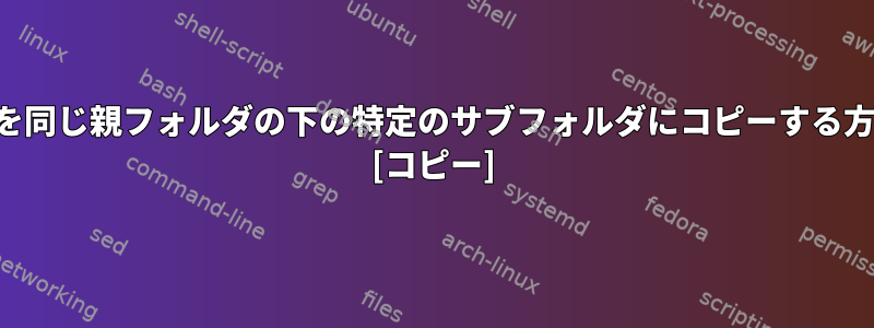 すべてのファイルを同じ親フォルダの下の特定のサブフォルダにコピーする方法はありますか？ [コピー]