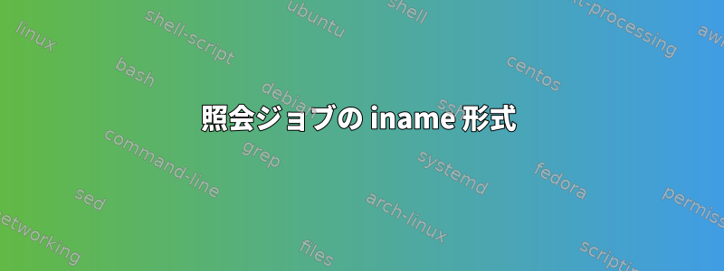 照会ジョブの iname 形式