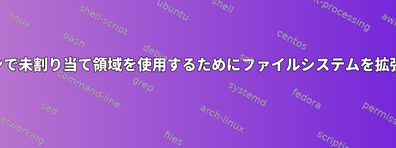 パーティションで未割り当て領域を使用するためにファイルシステムを拡張する方法は？