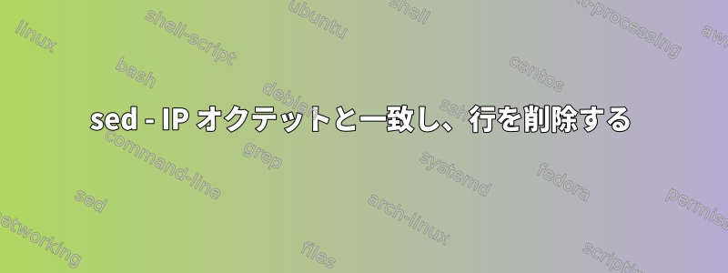 sed - IP オクテットと一致し、行を削除する