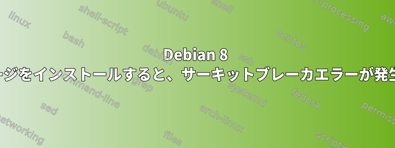 Debian 8 にパッケージをインストールすると、サーキットブレーカエラーが発生します。