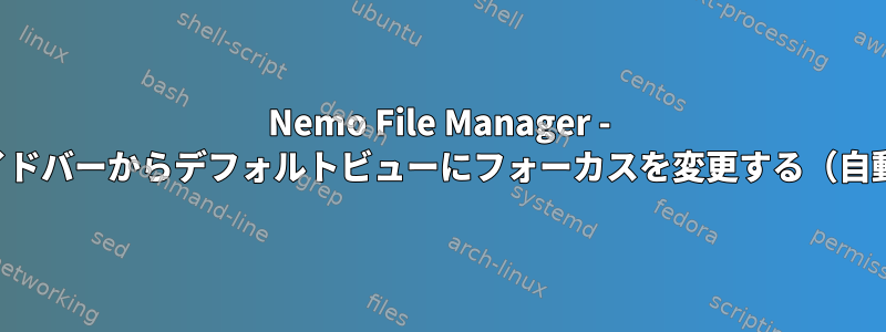 Nemo File Manager - サイドバーからデフォルトビューにフォーカスを変更する（自動）