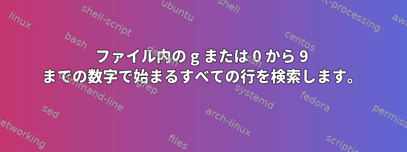 ファイル内の g または 0 から 9 までの数字で始まるすべての行を検索します。