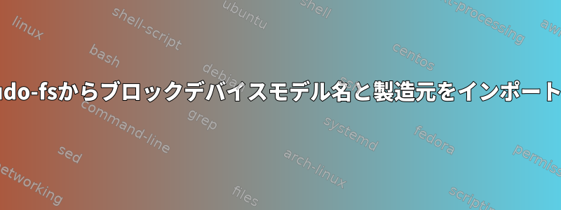 pseudo-fsからブロックデバイスモデル名と製造元をインポートする