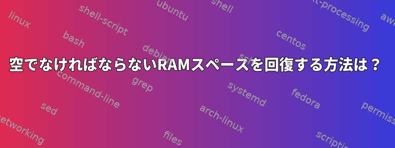 空でなければならないRAMスペースを回復する方法は？