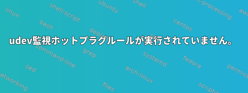 udev監視ホットプラグルールが実行されていません。