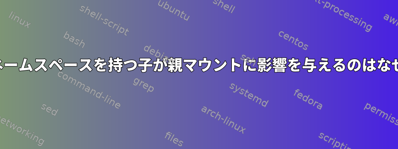 マウントネームスペースを持つ子が親マウントに影響を与えるのはなぜですか？