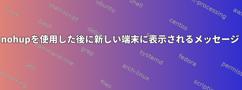 nohupを使用した後に新しい端末に表示されるメッセージ