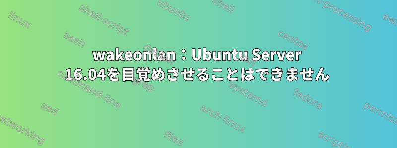 wakeonlan：Ubuntu Server 16.04を目覚めさせることはできません