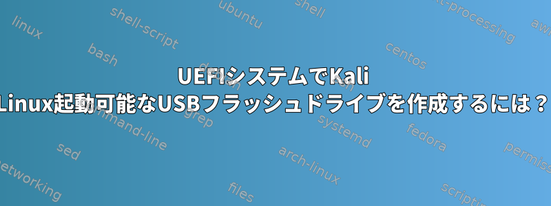 UEFIシステムでKali Linux起動可能なUSBフラッシュドライブを作成するには？