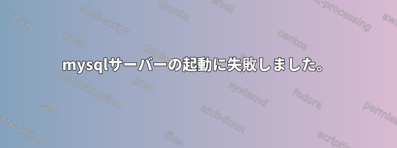 mysqlサーバーの起動に失敗しました。