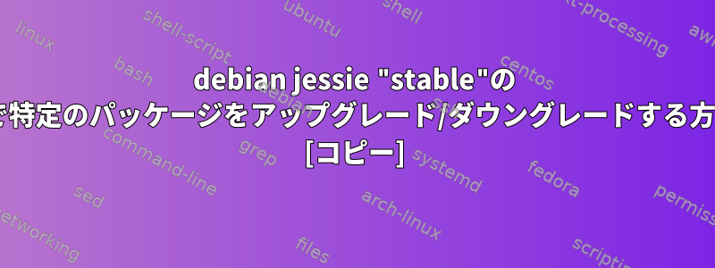 debian jessie "stable"の "sid"で特定のパッケージをアップグレード/ダウングレードする方法は？ [コピー]