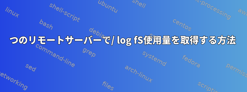 2つのリモートサーバーで/ log fS使用量を取得する方法