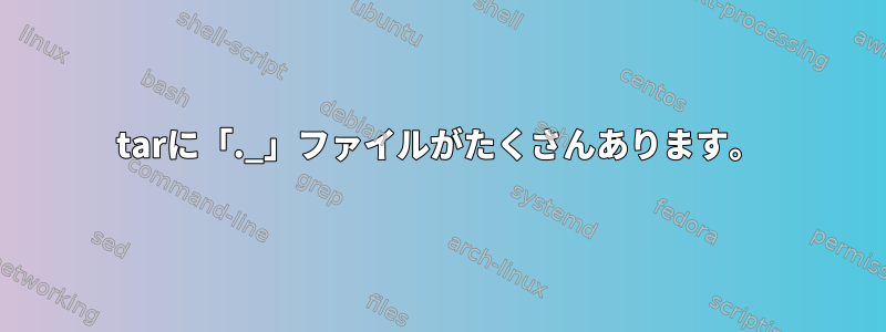 tarに「._」ファイルがたくさんあります。