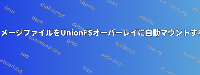 イメージファイルをUnionFSオーバーレイに自動マウントする