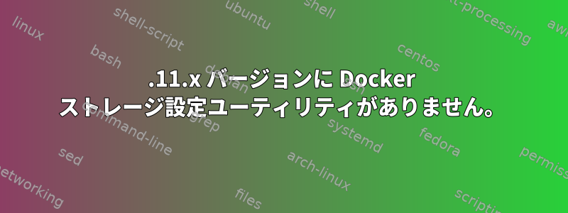 1.11.x バージョンに Docker ストレージ設定ユーティリティがありません。