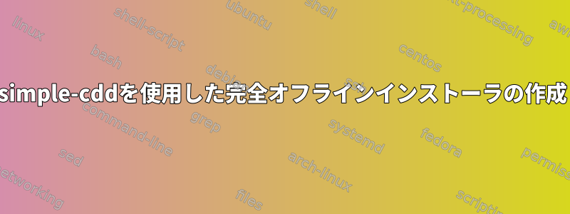 simple-cddを使用した完全オフラインインストーラの作成