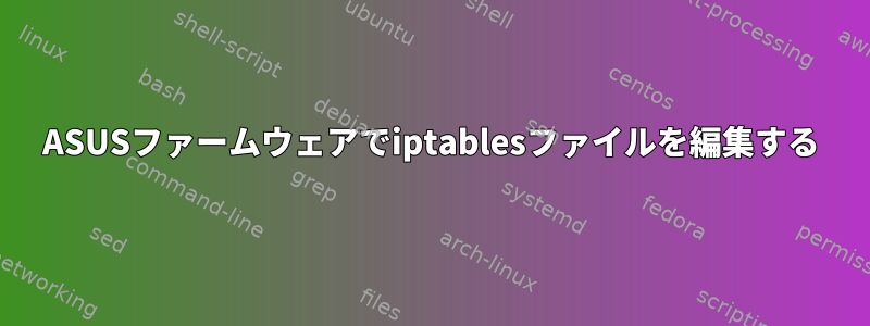 ASUSファームウェアでiptablesファイルを編集する