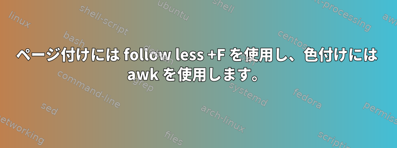 ページ付けには follow less +F を使用し、色付けには awk を使用します。