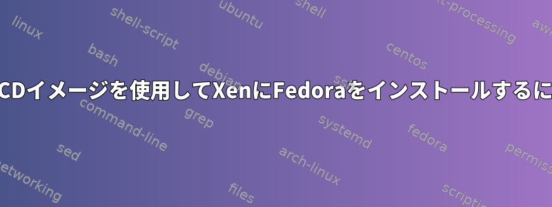 LiveCDイメージを使用してXenにFedoraをインストールするには？