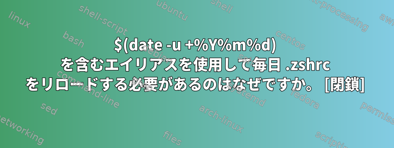 $(date -u +%Y%m%d) を含むエイリアスを使用して毎日 .zshrc をリロードする必要があるのはなぜですか。 [閉鎖]