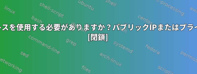 どのIPアドレスを使用する必要がありますか？パブリックIPまたはプライベートIP？ [閉鎖]