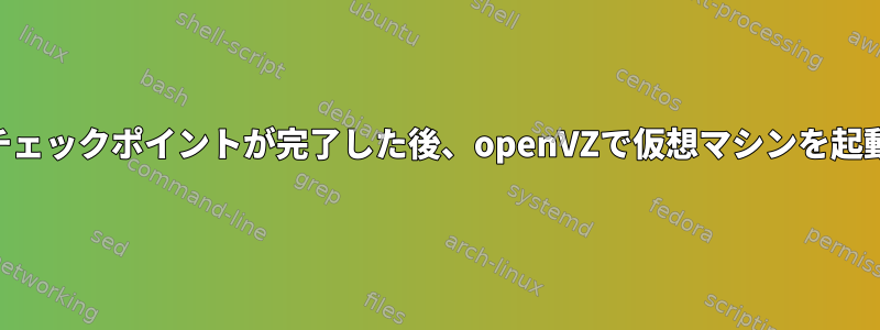 vzdump中にチェックポイントが完了した後、openVZで仮想マシンを起動できますか？