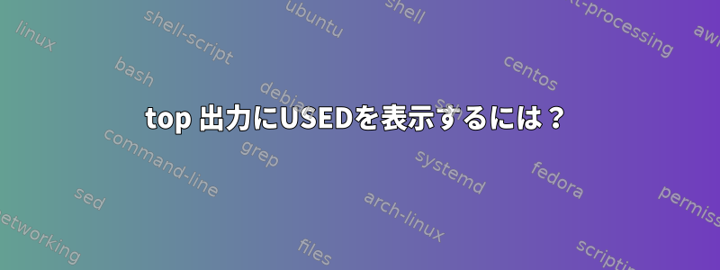 top 出力にUSEDを表示するには？