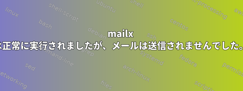 mailx は正常に実行されましたが、メールは送信されませんでした。