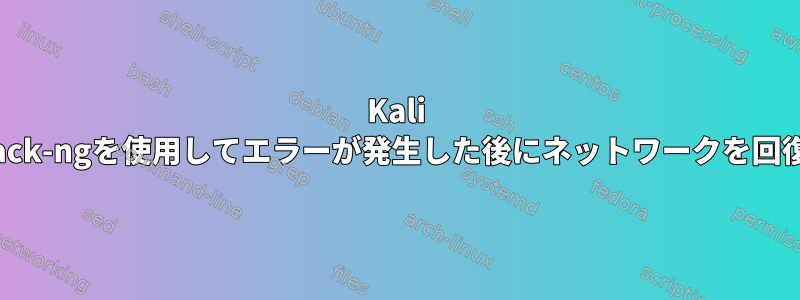 Kali Linuxでaircrack-ngを使用してエラーが発生した後にネットワークを回復する方法は？