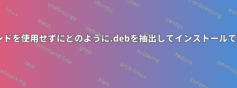 dpkgコマンドを使用せずにどのように.debを抽出してインストールできますか？