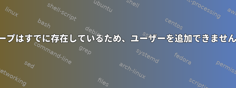 グループはすでに存在しているため、ユーザーを追加できませんか？