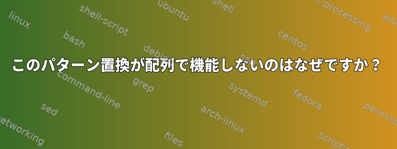 このパターン置換が配列で機能しないのはなぜですか？