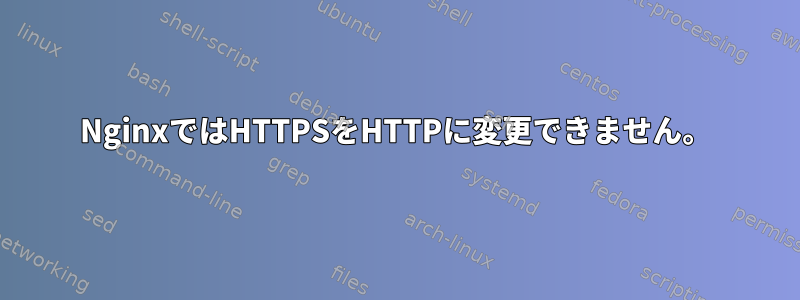 NginxではHTTPSをHTTPに変更できません。