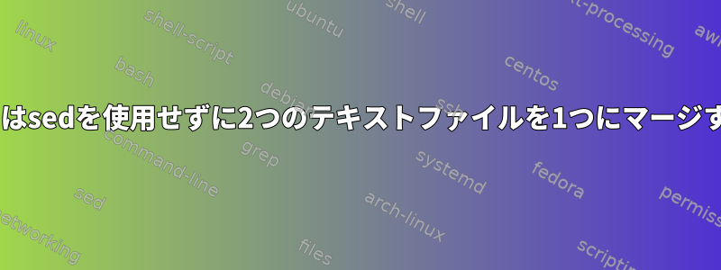 catまたはsedを使用せずに2つのテキストファイルを1つにマージする方法