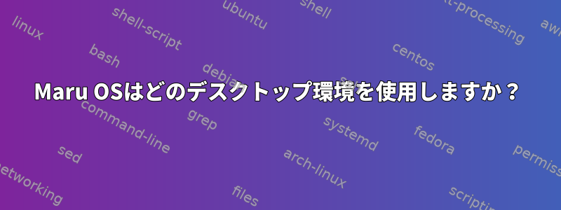 Maru OSはどのデスクトップ環境を使用しますか？