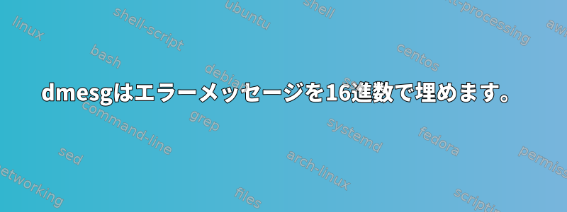 dmesgはエラーメッセージを16進数で埋めます。