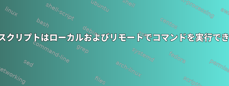 シェルスクリプトはローカルおよびリモートでコマンドを実行できます。