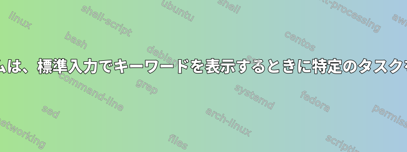 bashプログラムは、標準入力でキーワードを表示するときに特定のタスクを実行します。