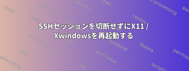 SSHセッションを切断せずにX11 / Xwindowsを再起動する