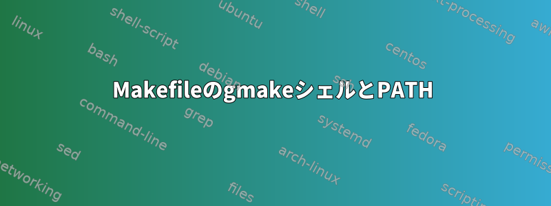 MakefileのgmakeシェルとPATH