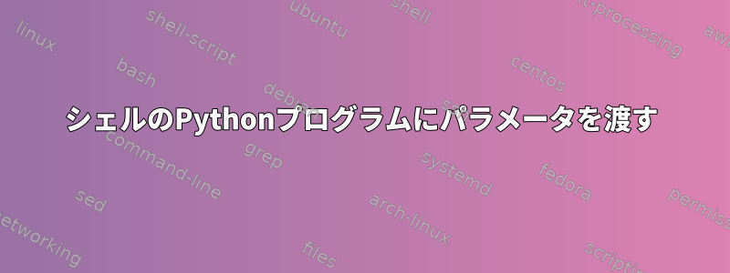 シェルのPythonプログラムにパラメータを渡す