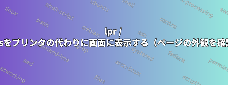 lpr / cupsをプリンタの代わりに画面に表示する（ページの外観を確認）