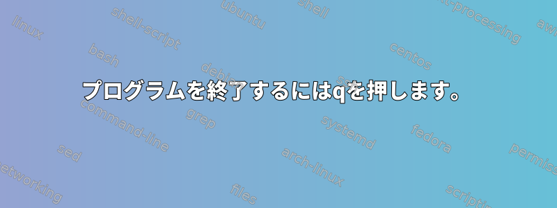 プログラムを終了するにはqを押します。