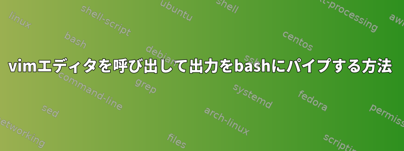 vimエディタを呼び出して出力をbashにパイプする方法