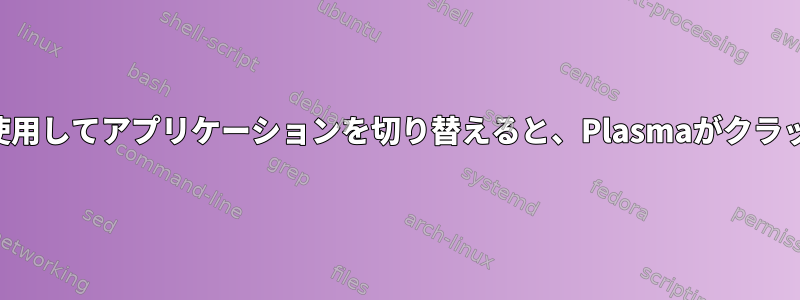 タスクバーを使用してアプリケーションを切り替えると、Plasmaがクラッシュします。