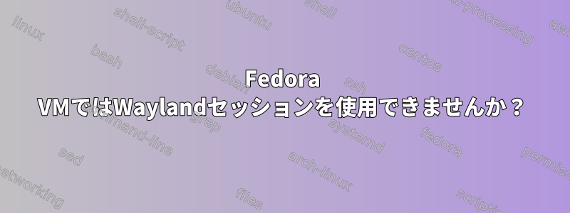 Fedora VMではWaylandセッションを使用できませんか？